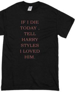 If I Die Today To Harry Styles Unisex T-Shirt
