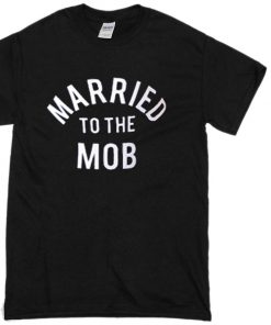 Married to the MOB T-shirt