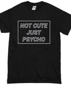 Not Cute Just Psycho T-shirt
