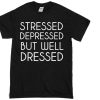 STRESSED DEPRESSED BUT WELL DRESSED T-shirt