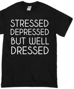 STRESSED DEPRESSED BUT WELL DRESSED T-shirt