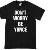 don't worry be yonce T-shirt