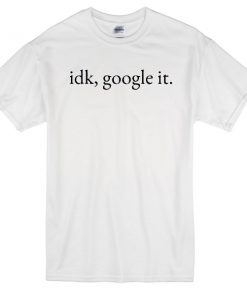 idk google it t-shirt