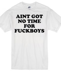 Aint got no time for fuckboys T-shirt