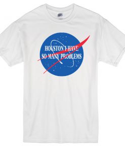 Houston i have so many problem T-shirt