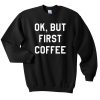 Ok But First Copy Quote Sweatshirt