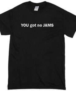 You got no jams unisex T-Shirt