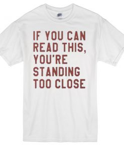 if you can read this, you're standing too close T-shirt