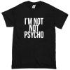 i'm not psycho T-Shirt
