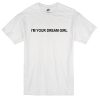 i'm your dream girl T-Shirt