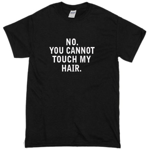 no you cannot touch my hair T-Shirt