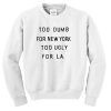 too dumb for new york too ugly for LA Unisex Sweatshirts