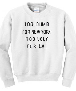 too dumb for new york too ugly for LA Unisex Sweatshirts