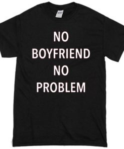 No boyfriend no Problem T-shirt