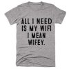 all i need is wifey t-shirt
