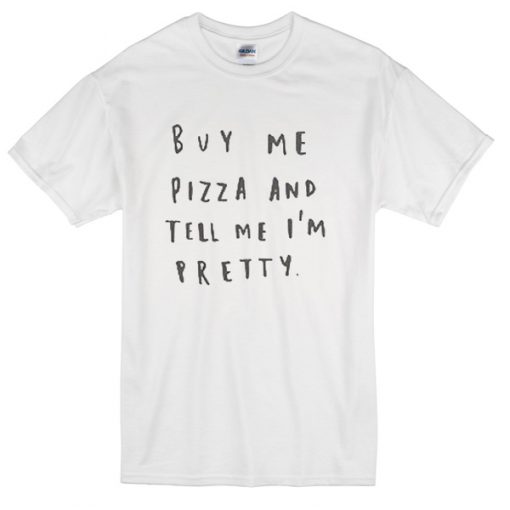 buy-me-pizza-and-tell-me-im-pretty-t-shirt