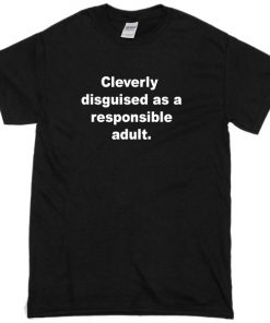 Cleverly Disguised as a Responsible T-shirt