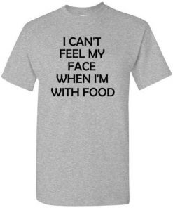 I Can't Feel My Face When I'm WIth Food T-shirt