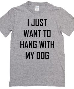 i-just-want-to-hang-with-my-dog-t-shirt