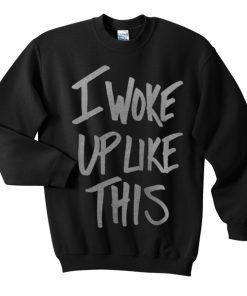 i-woke-up-like-this Sweatshirt
