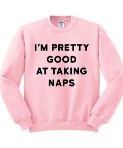 I'm Pretty Good At Taking Naps Sweatshirt