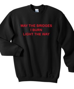 May the bridges i burn light the way Sweatshirt