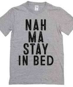 nah ma stay in bed t-shirt
