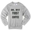 ok but first coffee sweatshirt