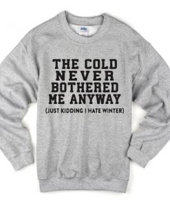 The cold never bothered me anyway Sweatshirt