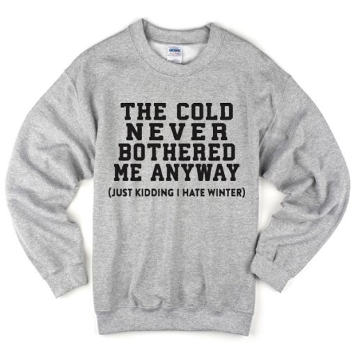 The cold never bothered me anyway Sweatshirt