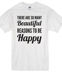 There are so many beautiful reasons to be happy T-Shirt