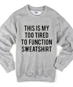 This is my too tired to function Sweatshirt