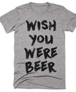 wish you were beer t-shirt