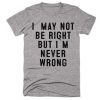 i may not be right quote t-shirt