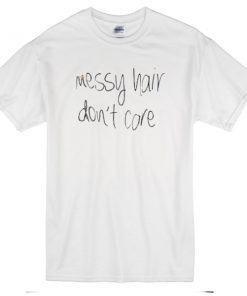 messy hair dont care t-shirt