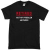 retired not my problem anymore T-Shirt