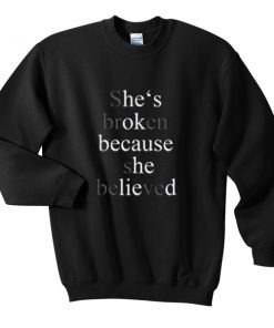 she's broken because she believed Unisex Sweatshirts