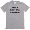 have a better day tomorrow t-shirt
