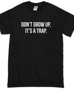 dont grow up its a trap t-shirt