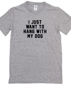 I Just Want to Hang With My Dog T-shirt
