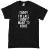 Sorry Im Late I Did Not Want To Come T-Shirt
