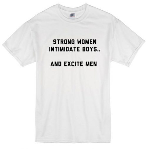 Strong Women Intimidate Boys And Excite Men T-shirt