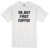 ok but first coffee T-shirt