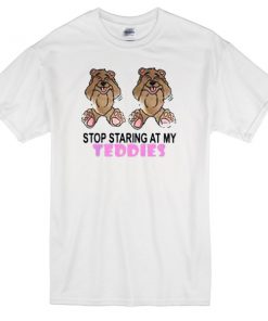 stop staring at my teddies t-shirt
