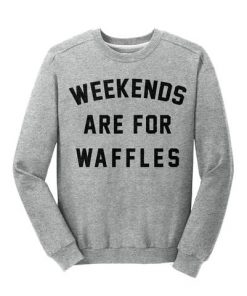 weekends are for waffles sweatshirt