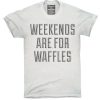 weekends are for waffles T-shirt