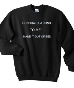 CONGRATS TO ME I MADE IT OUT OF BED FUNNY sweatshirt