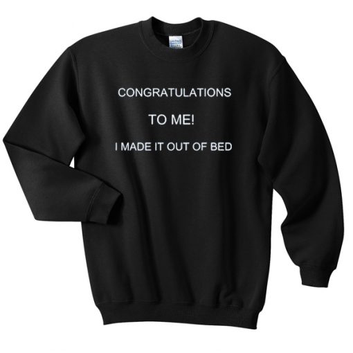 CONGRATS TO ME I MADE IT OUT OF BED FUNNY sweatshirt