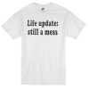 life update still a mess T-shirt