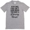 Having fun isn't hard when you have a library card t-shirt